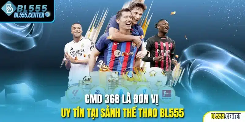 CMD 368 là đơn vị uy tín tại sảnh thể thao BL555
