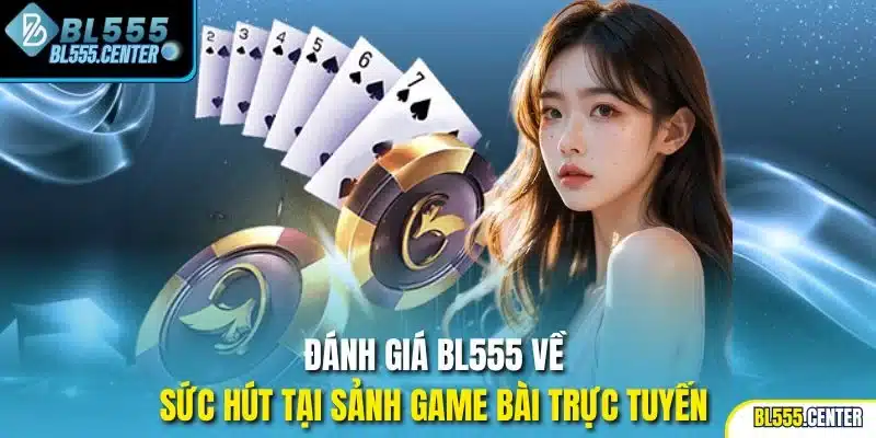 Đánh giá BL555 về sức hút tại sảnh game bài trực tuyến