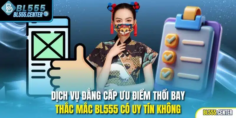 Dịch vụ đẳng cấp ưu điểm thổi bay thắc mắc BL555 có uy tín không