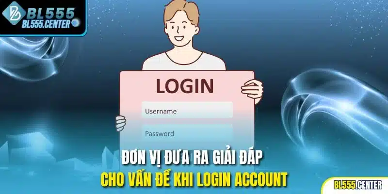 Đơn vị đưa ra giải đáp cho vấn đề khi login account
