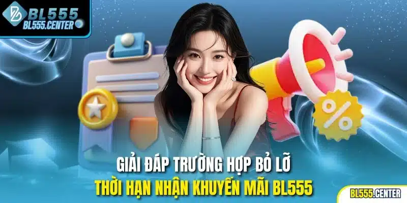 Giải đáp trường hợp bỏ lỡ thời hạn nhận khuyến mãi BL555