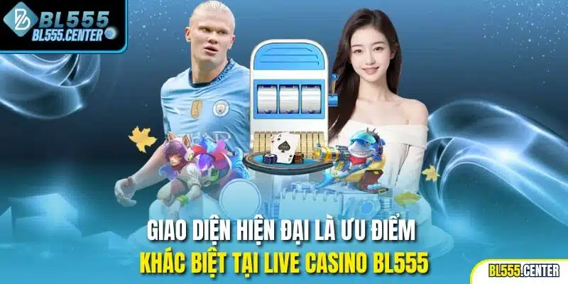 Giao diện hiện đại là ưu điểm khác biệt tại live casino BL555
