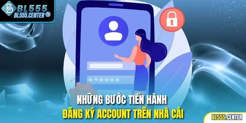 Những bước tiến hành đăng ký account trên nhà cái