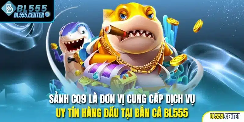 Sảnh CQ9 là đơn vị cung cấp dịch vụ uy tín hàng đầu tại bắn cá BL555