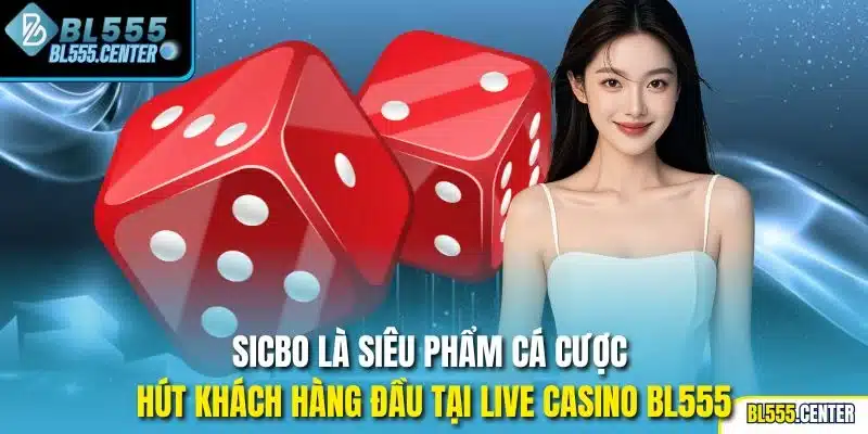 Sicbo là siêu phẩm cá cược hút khách hàng đầu tại live casino BL555