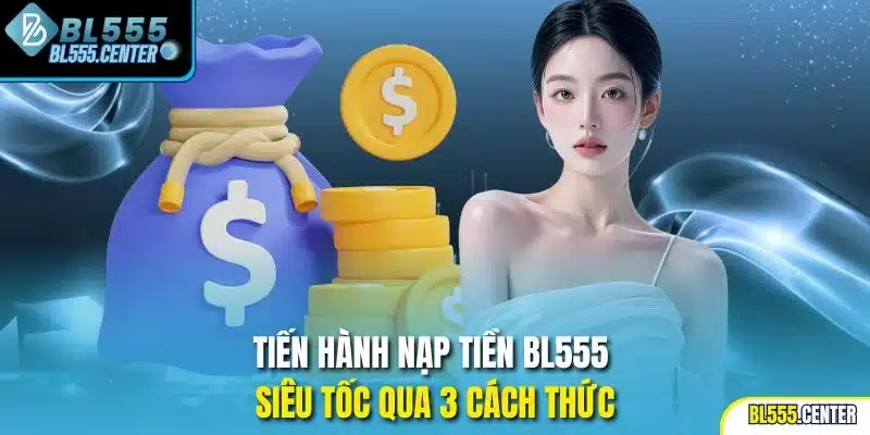 Nạp Tiền BL555 | Giao Dịch Tiên Tiến, Siêu Tốc Trong Ít Phút 1 Tiến hành nạp tiền BL555 siêu tốc qua 3 cách thức