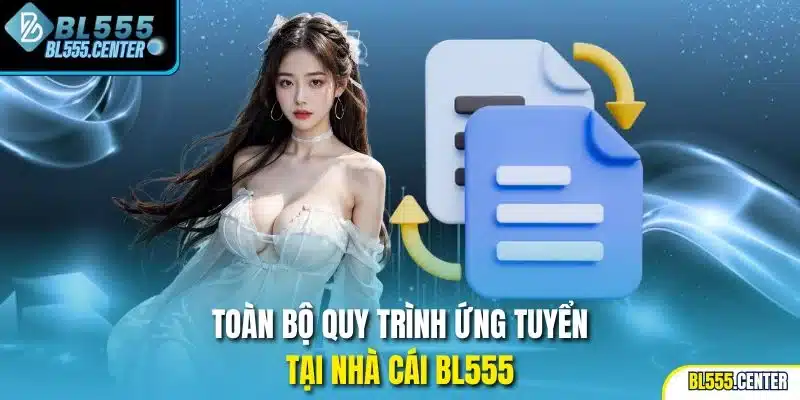 Toàn bộ quy trình ứng tuyển tại nhà cái BL555