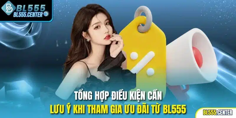 Tổng hợp điều kiện cần lưu ý khi tham gia ưu đãi từ BL555