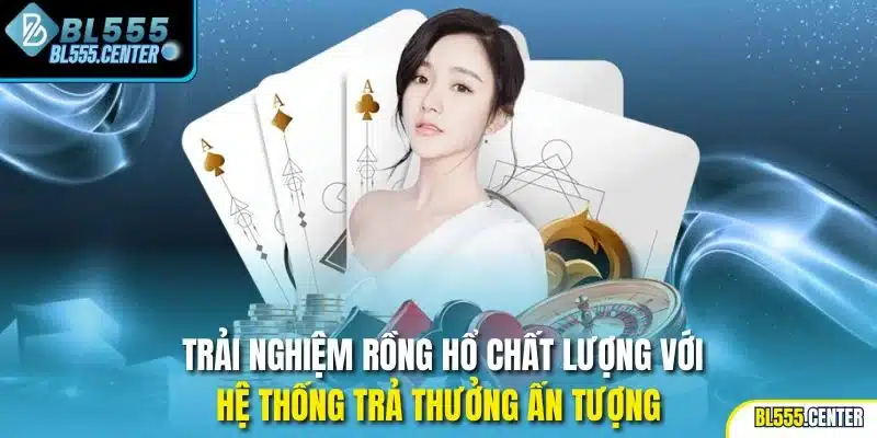 Trải nghiệm rồng hổ chất lượng với hệ thống trả thưởng ấn tượng